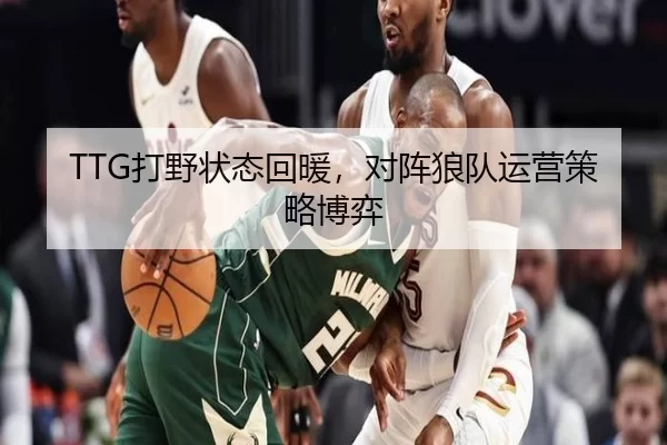 TTG打野状态回暖，对阵狼队运营策略博弈