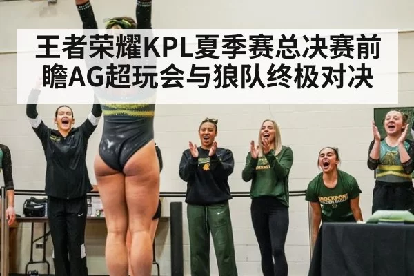 王者荣耀KPL夏季赛总决赛前瞻AG超玩会与狼队终极对决