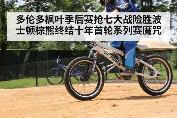 多伦多枫叶季后赛抢七大战险胜波士顿棕熊终结十年首轮系列赛魔咒