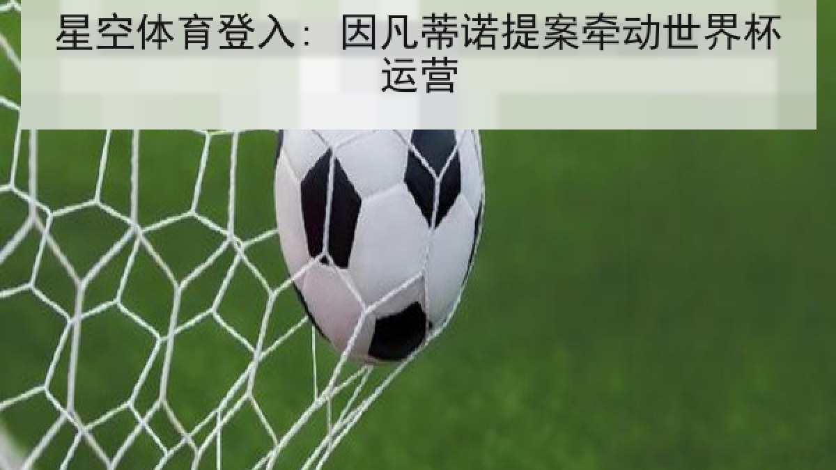 星空体育登入: 因凡蒂诺提案牵动世界杯运营