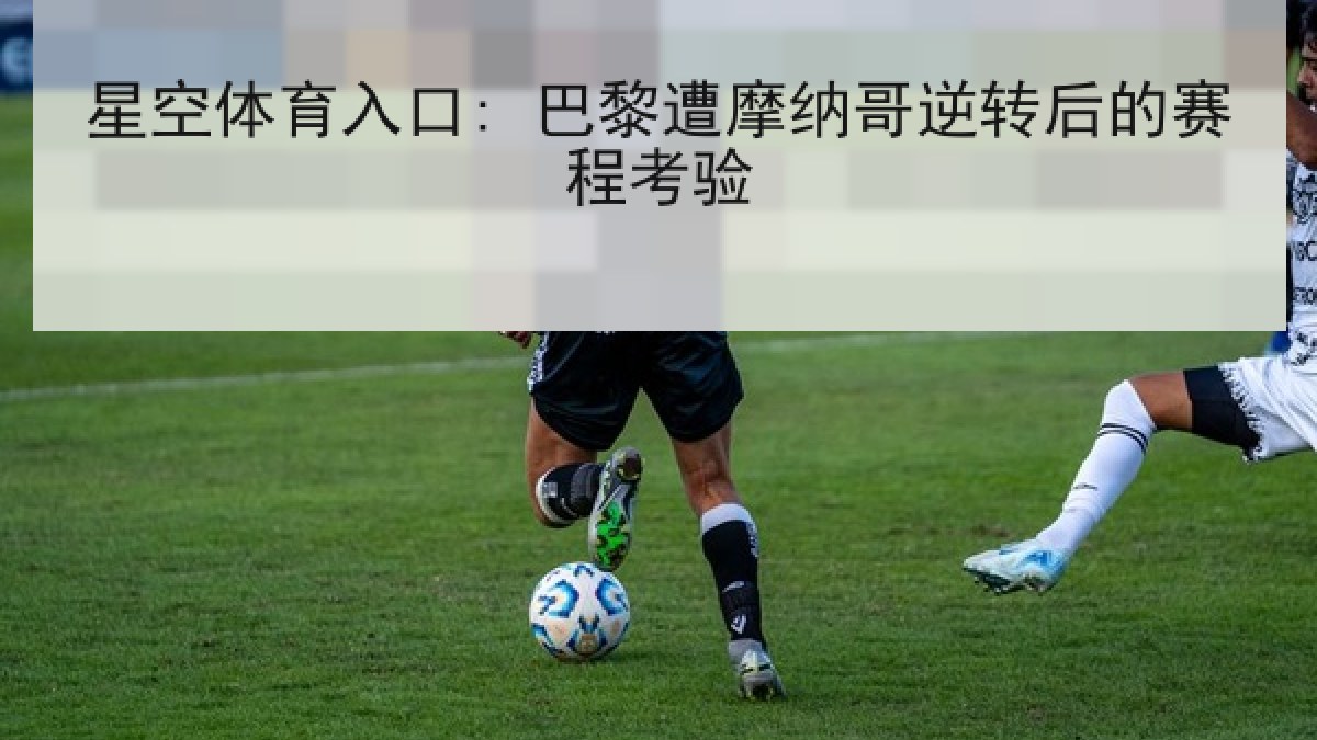 星空体育入口: 巴黎遭摩纳哥逆转后的赛程考验